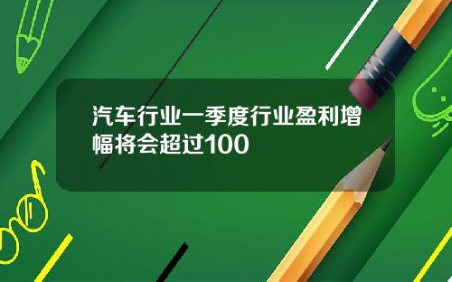 汽车行业一季度行业盈利增幅将会超过100