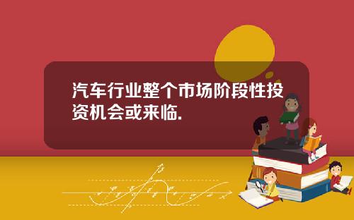 汽车行业整个市场阶段性投资机会或来临.