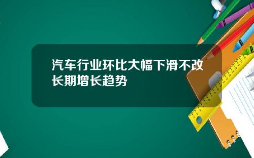 汽车行业环比大幅下滑不改长期增长趋势
