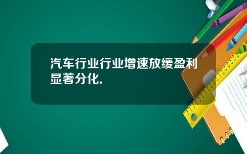 汽车行业行业增速放缓盈利显著分化.