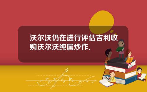 沃尔沃仍在进行评估吉利收购沃尔沃纯属炒作.