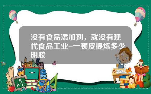 没有食品添加剂，就没有现代食品工业-一顿皮提炼多少明胶