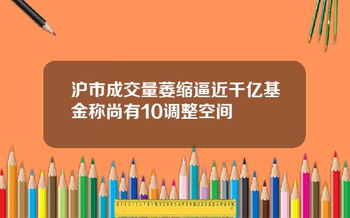 沪市成交量萎缩逼近千亿基金称尚有10调整空间