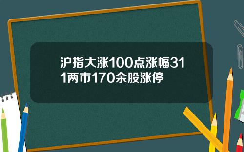 沪指大涨100点涨幅311两市170余股涨停