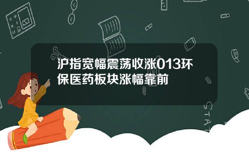 沪指宽幅震荡收涨013环保医药板块涨幅靠前