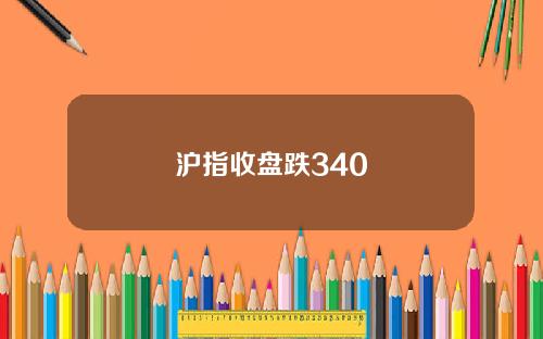 沪指收盘跌340