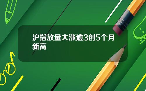 沪指放量大涨逾3创5个月新高