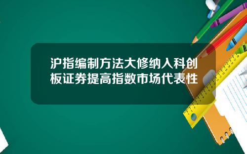 沪指编制方法大修纳入科创板证券提高指数市场代表性
