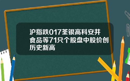 沪指跌017荃银高科安井食品等71只个股盘中股价创历史新高