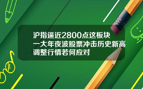 沪指逼近2800点这板块一大年夜波股票冲击历史新高调整行情若何应对