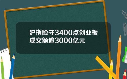 沪指险守3400点创业板成交额逾3000亿元