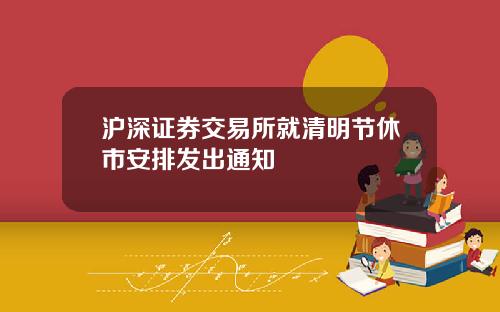 沪深证券交易所就清明节休市安排发出通知