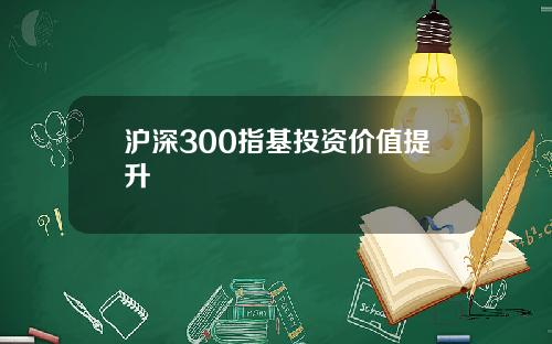 沪深300指基投资价值提升