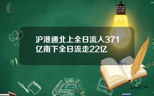 沪港通北上全日流入371亿南下全日流走22亿