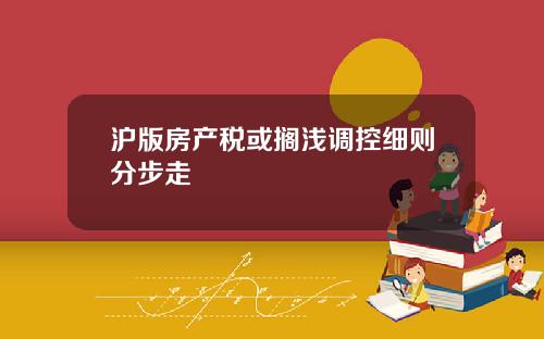 沪版房产税或搁浅调控细则分步走