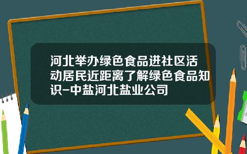 河北举办绿色食品进社区活动居民近距离了解绿色食品知识-中盐河北盐业公司