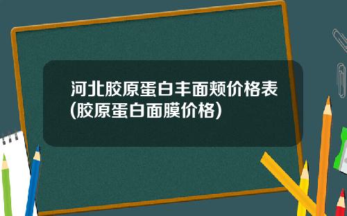 河北胶原蛋白丰面颊价格表(胶原蛋白面膜价格)