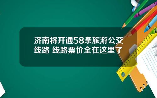 济南将开通58条旅游公交线路 线路票价全在这里了