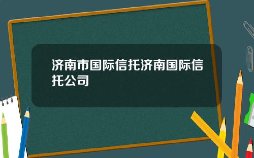济南市国际信托济南国际信托公司