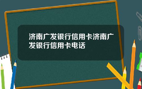 济南广发银行信用卡济南广发银行信用卡电话