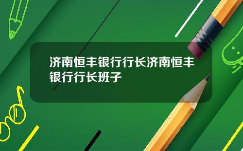 济南恒丰银行行长济南恒丰银行行长班子