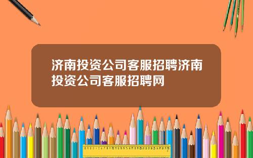 济南投资公司客服招聘济南投资公司客服招聘网