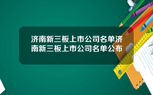 济南新三板上市公司名单济南新三板上市公司名单公布