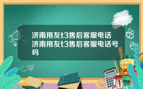 济南用友t3售后客服电话济南用友t3售后客服电话号码