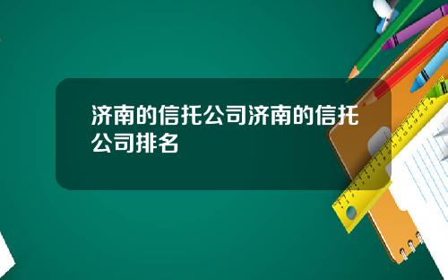 济南的信托公司济南的信托公司排名