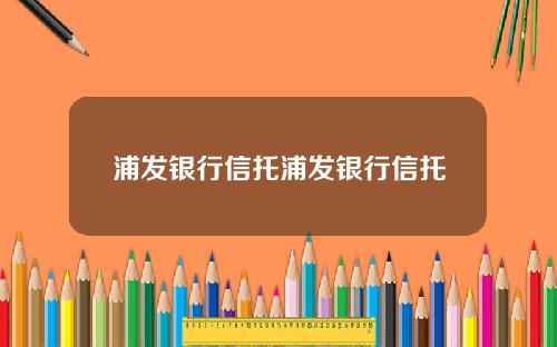 浦发银行信托浦发银行信托