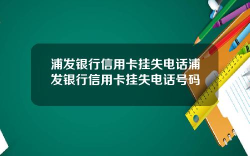 浦发银行信用卡挂失电话浦发银行信用卡挂失电话号码