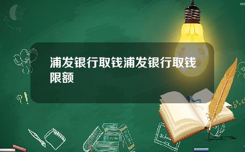 浦发银行取钱浦发银行取钱限额