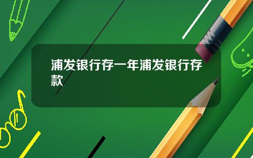 浦发银行存一年浦发银行存款