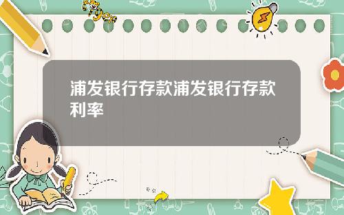 浦发银行存款浦发银行存款利率