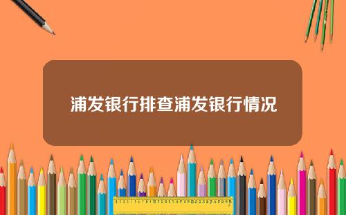 浦发银行排查浦发银行情况