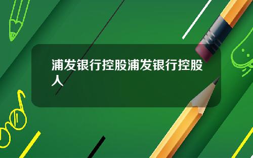 浦发银行控股浦发银行控股人