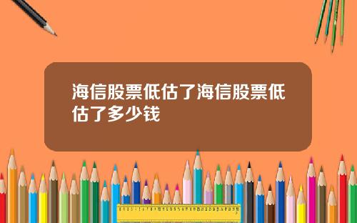 海信股票低估了海信股票低估了多少钱