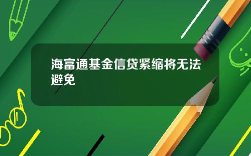 海富通基金信贷紧缩将无法避免