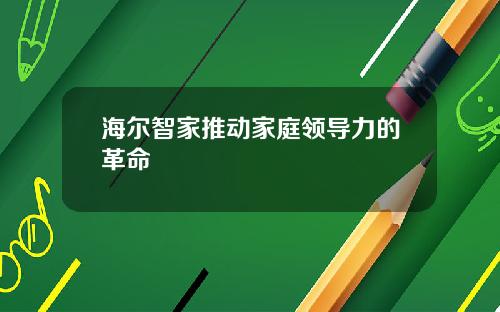 海尔智家推动家庭领导力的革命