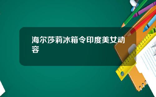 海尔莎莉冰箱令印度美女动容
