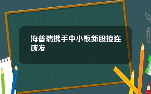 海普瑞携手中小板新股接连破发