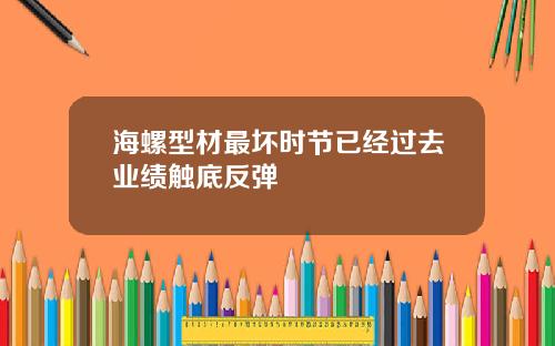 海螺型材最坏时节已经过去业绩触底反弹