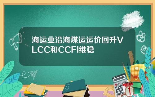 海运业沿海煤运运价回升VLCC和CCFI维稳