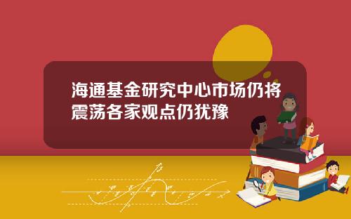 海通基金研究中心市场仍将震荡各家观点仍犹豫