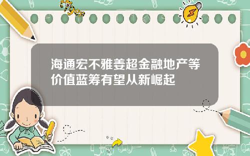 海通宏不雅姜超金融地产等价值蓝筹有望从新崛起