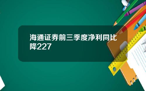 海通证券前三季度净利同比降227