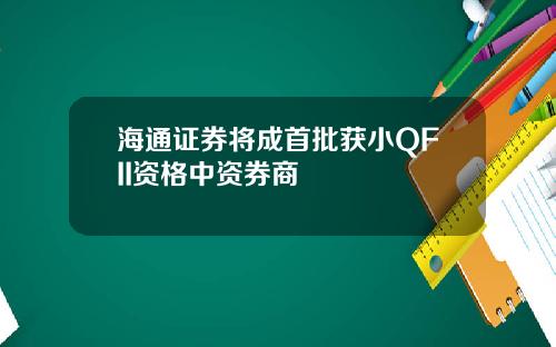 海通证券将成首批获小QFII资格中资券商