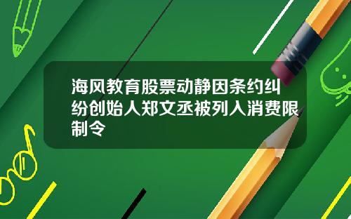 海风教育股票动静因条约纠纷创始人郑文丞被列入消费限制令