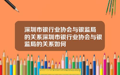 深圳市银行业协会与银监局的关系深圳市银行业协会与银监局的关系如何