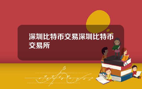 深圳比特币交易深圳比特币交易所